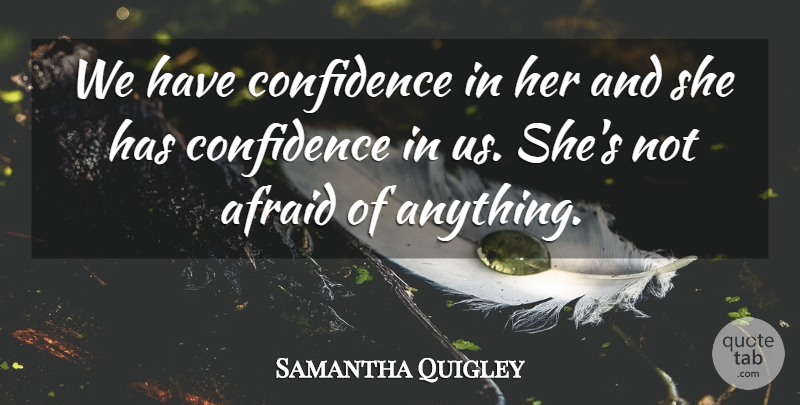 Samantha Quigley Quote About Afraid, Confidence: We Have Confidence In Her...