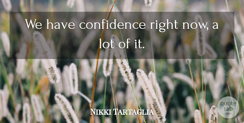 Nikki Tartaglia Quote About Confidence: We Have Confidence Right Now...