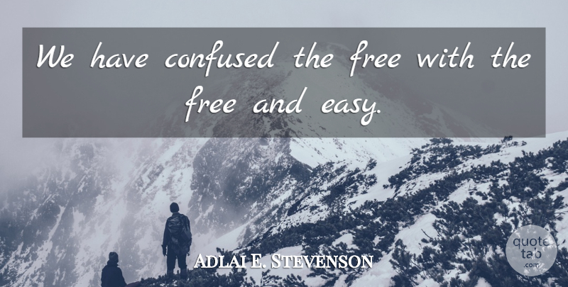 Adlai E. Stevenson Quote About Freedom, Confused, Easy: We Have Confused The Free...