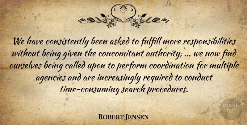 Robert Jensen Quote About Agencies, Asked, Authority, Conduct, Fulfill: We Have Consistently Been Asked...