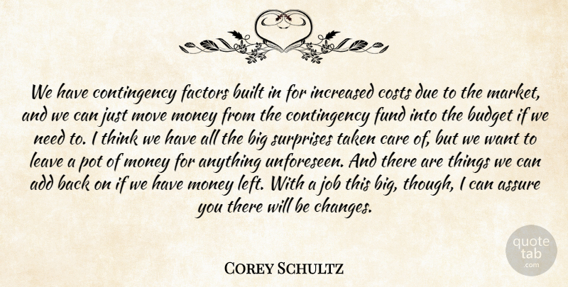 Corey Schultz Quote About Add, Assure, Budget, Built, Care: We Have Contingency Factors Built...