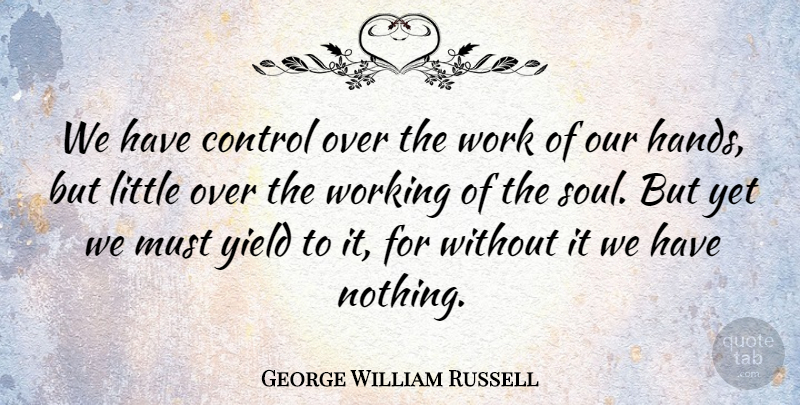 George William Russell Quote About Work, Yield: We Have Control Over The...
