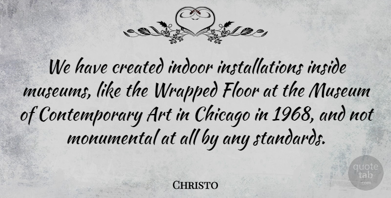 Christo Quote About Art, Created, Floor, Indoor, Inside: We Have Created Indoor Installations...