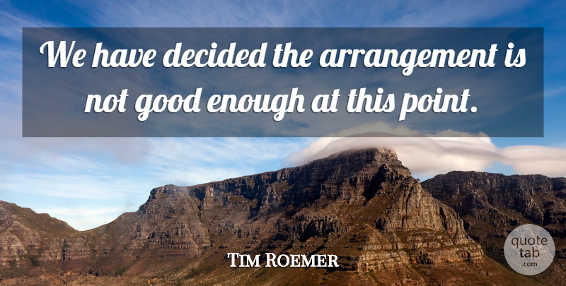 Tim Roemer Quote About Decided, Good: We Have Decided The Arrangement...