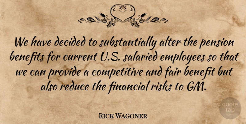 Rick Wagoner Quote About Alter, Benefits, Current, Decided, Employees: We Have Decided To Substantially...