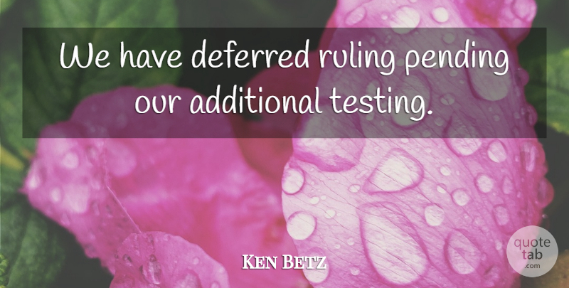 Ken Betz Quote About Additional, Deferred, Ruling: We Have Deferred Ruling Pending...