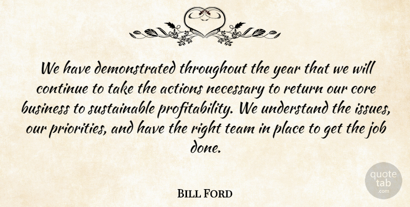 Bill Ford Quote About Actions, Business, Continue, Core, Job: We Have Demonstrated Throughout The...