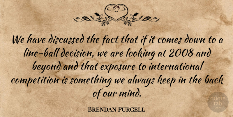 Brendan Purcell Quote About Beyond, Competition, Discussed, Exposure, Fact: We Have Discussed The Fact...