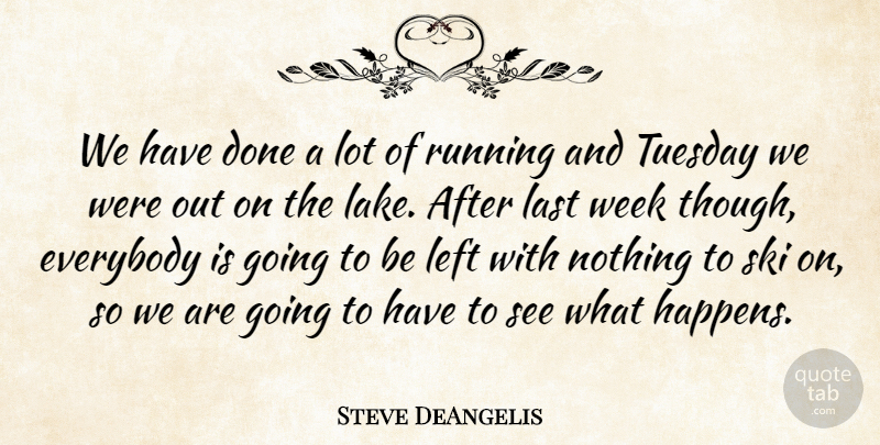 Steve DeAngelis Quote About Everybody, Last, Left, Running, Ski: We Have Done A Lot...