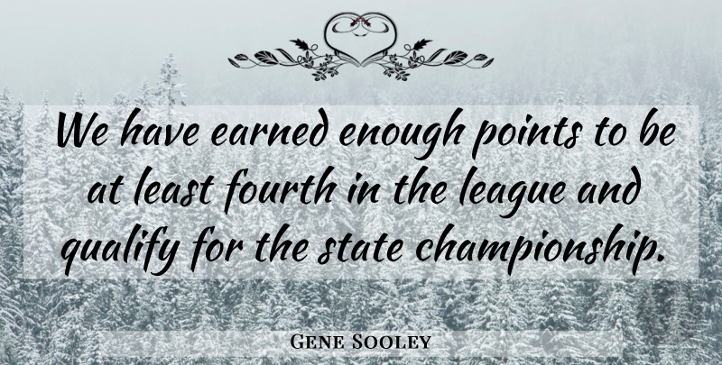 Gene Sooley Quote About Earned, Fourth, League, Points, Qualify: We Have Earned Enough Points...