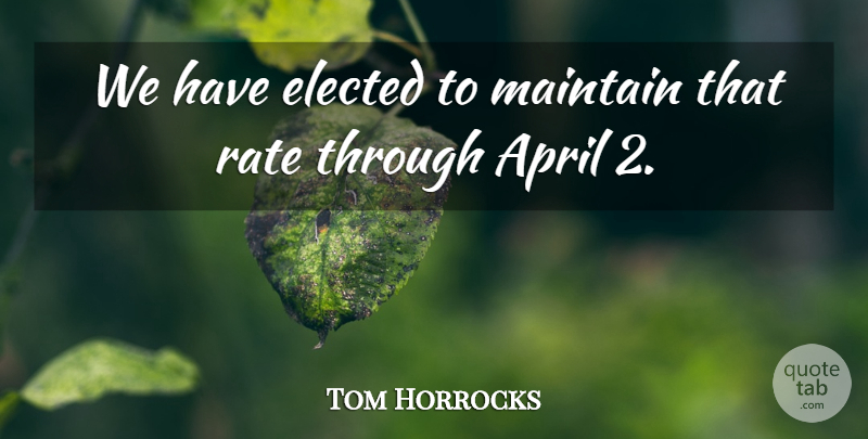 Tom Horrocks Quote About April, Elected, Maintain, Rate: We Have Elected To Maintain...