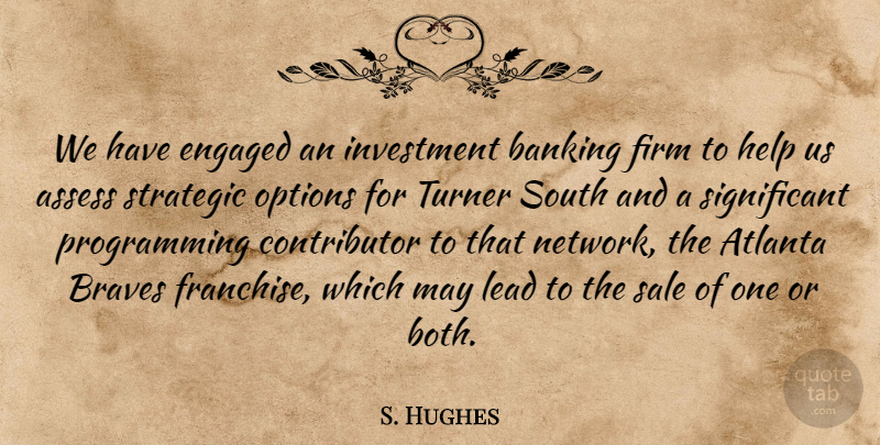 S. Hughes Quote About Assess, Atlanta, Banking, Braves, Engaged: We Have Engaged An Investment...