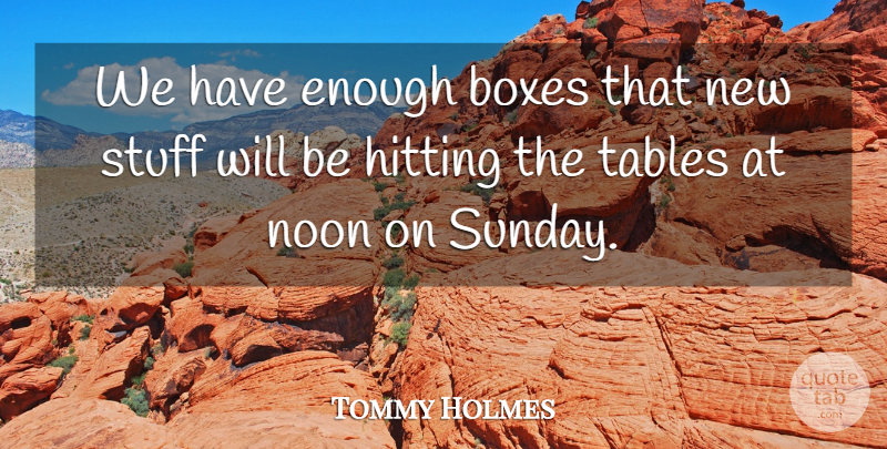 Tommy Holmes Quote About Boxes, Hitting, Noon, Stuff, Tables: We Have Enough Boxes That...