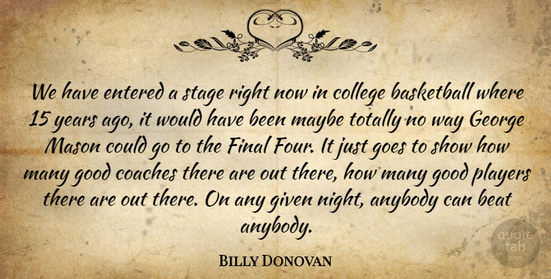 Billy Donovan Quote About Anybody, Basketball, Beat, Coaches, College: We Have Entered A Stage...