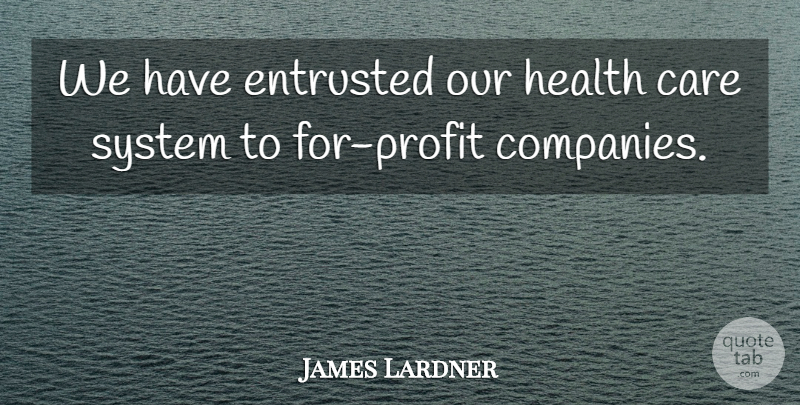 James Lardner Quote About Care, Entrusted, Health, System: We Have Entrusted Our Health...