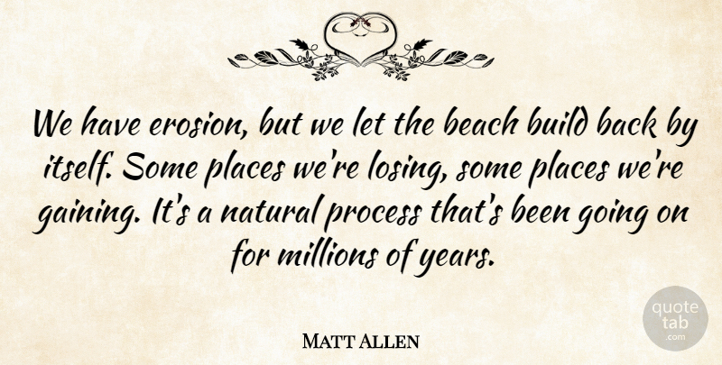 Matt Allen Quote About Beach, Build, Millions, Natural, Places: We Have Erosion But We...