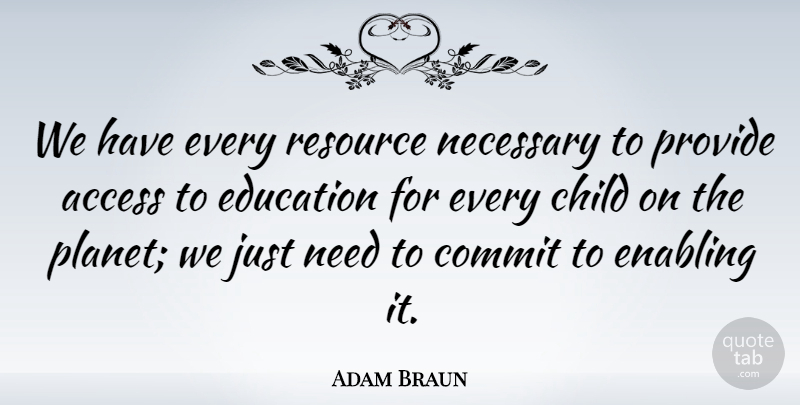 Adam Braun Quote About Children, Enabling, Needs: We Have Every Resource Necessary...