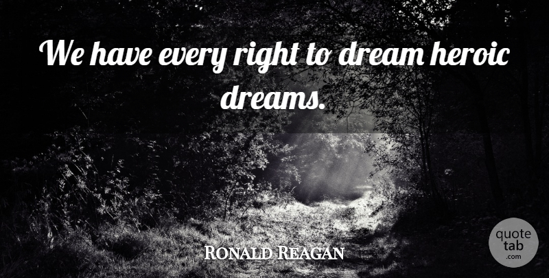 Ronald Reagan Quote About Dream, Heroic: We Have Every Right To...