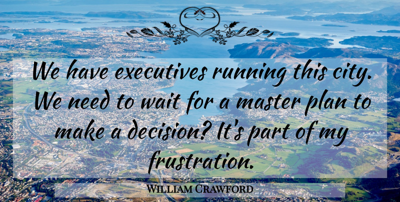 William Crawford Quote About Executives, Master, Plan, Running, Wait: We Have Executives Running This...