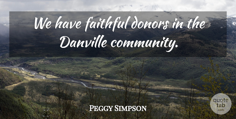 Peggy Simpson Quote About Community, Donors, Faithful: We Have Faithful Donors In...