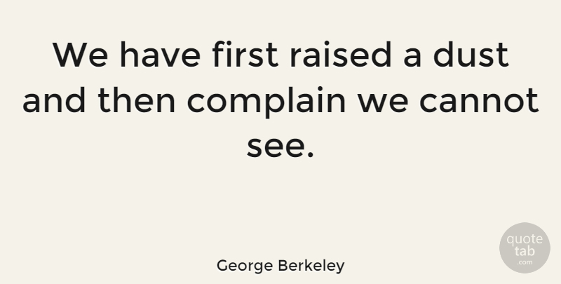 George Berkeley Quote About Dust, Firsts, Complaining: We Have First Raised A...