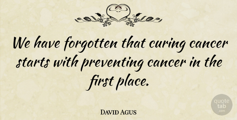 David Agus Quote About Cancer, Firsts, Forgotten: We Have Forgotten That Curing...