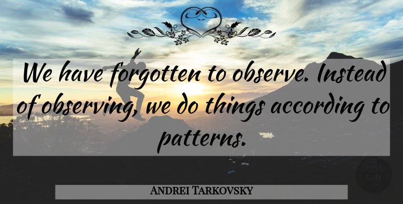Andrei Tarkovsky Quote About Patterns, Forgotten, Observing: We Have Forgotten To Observe...