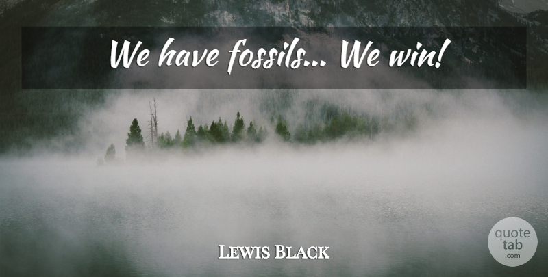 Lewis Black Quote About Winning, Religion, Fossils: We Have Fossils We Win...