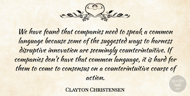 Clayton Christensen Quote About Common, Companies, Consensus, Course, Disruptive: We Have Found That Companies...