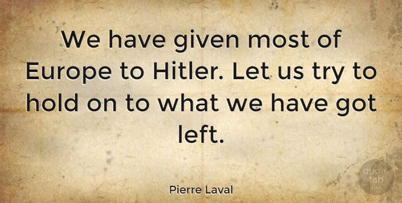 Pierre Laval Quote About Europe, Trying, Holding On: We Have Given Most Of...