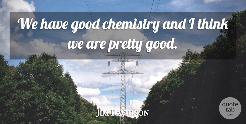 Jim Davidson Quote About Chemistry, Good: We Have Good Chemistry And...