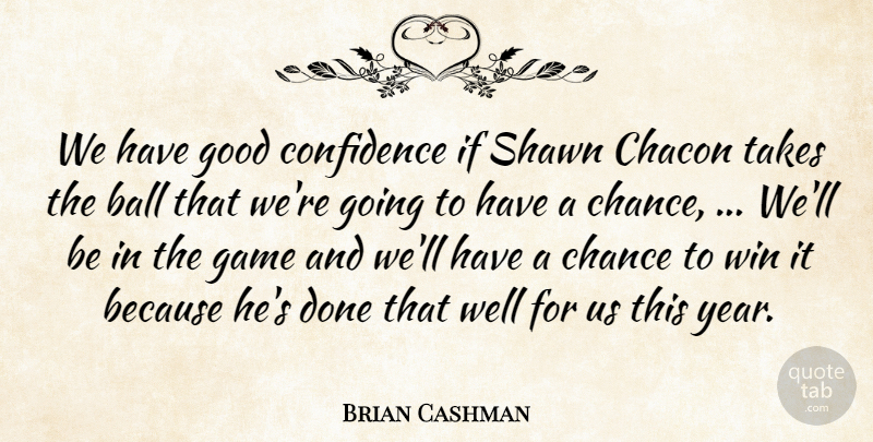 Brian Cashman Quote About Ball, Chance, Confidence, Game, Good: We Have Good Confidence If...