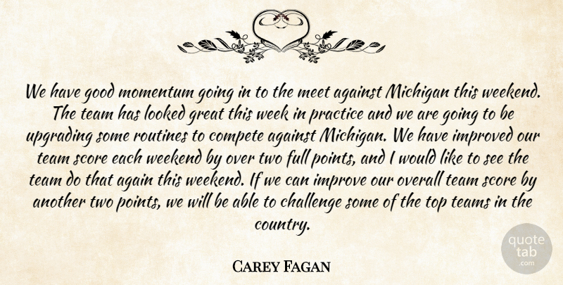 Carey Fagan Quote About Against, Challenge, Compete, Full, Good: We Have Good Momentum Going...