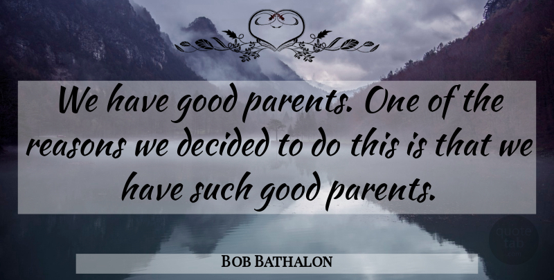 Bob Bathalon Quote About Decided, Good, Parents, Reasons: We Have Good Parents One...