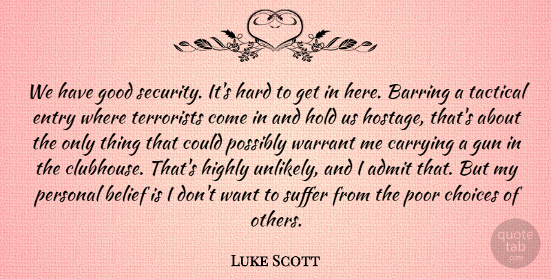 Luke Scott Quote About Admit, Belief, Carrying, Choices, Entry: We Have Good Security Its...