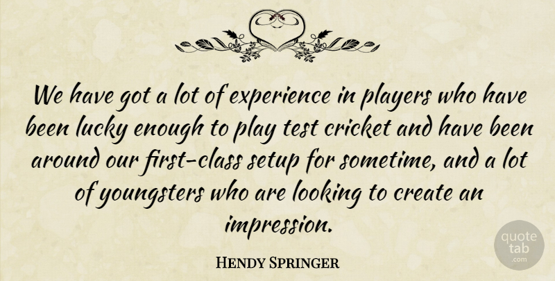 Hendy Springer Quote About Create, Cricket, Experience, Looking, Lucky: We Have Got A Lot...