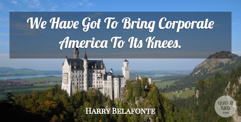 Harry Belafonte Quote About America, Knees, Globalization: We Have Got To Bring...