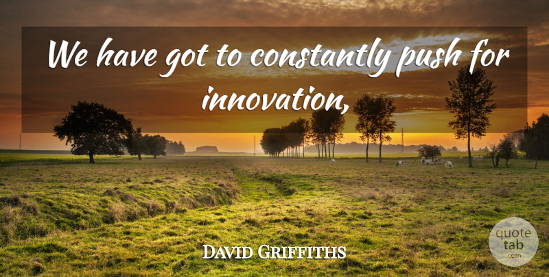 David Griffiths Quote About Constantly, Push: We Have Got To Constantly...