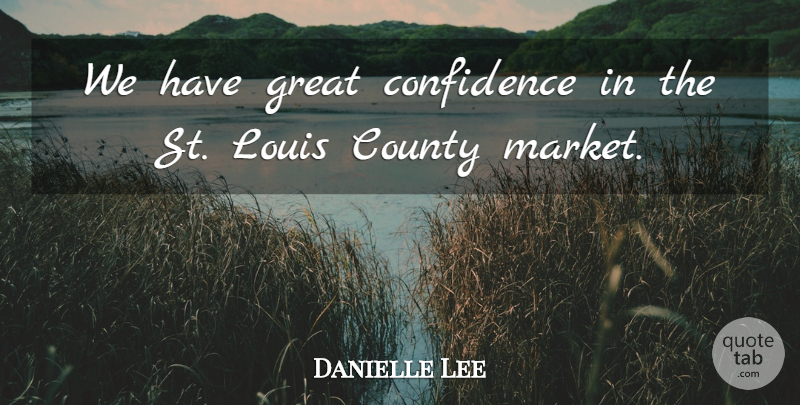 Danielle Lee Quote About Confidence, County, Great, Louis: We Have Great Confidence In...