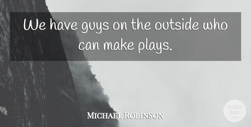 Michael Robinson Quote About Guys, Outside: We Have Guys On The...