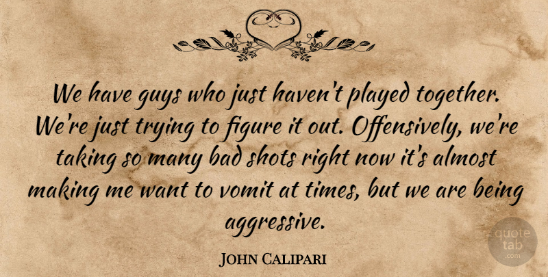 John Calipari Quote About Almost, Bad, Figure, Guys, Played: We Have Guys Who Just...