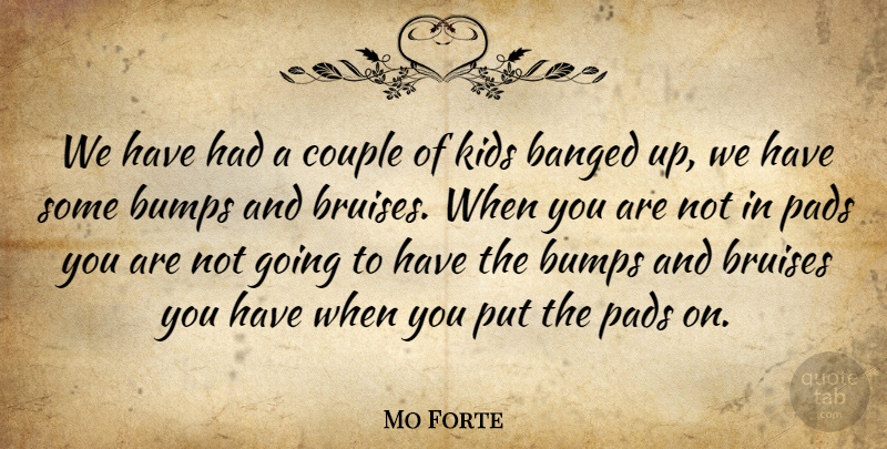 Mo Forte Quote About Bumps, Couple, Kids, Pads: We Have Had A Couple...