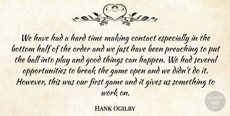 Hank Ogilby Quote About Ball, Bottom, Break, Contact, Game: We Have Had A Hard...