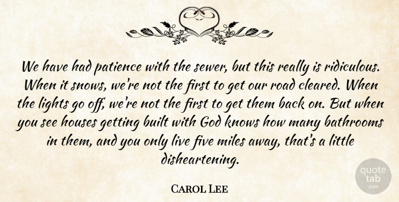 Carol Lee Quote About Built, Five, God, Houses, Knows: We Have Had Patience With...