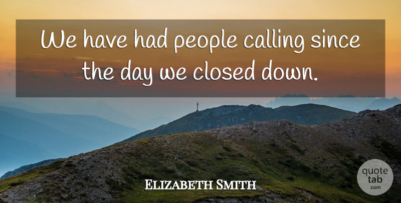 Elizabeth Smith Quote About Calling, Closed, People, Since: We Have Had People Calling...