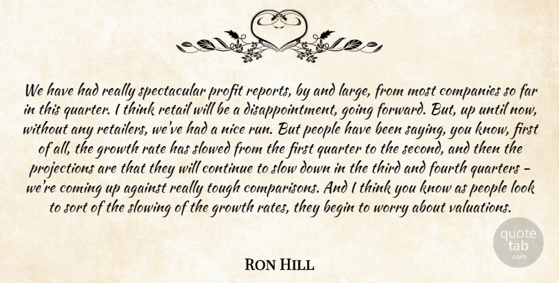 Ron Hill Quote About Against, Begin, Coming, Companies, Continue: We Have Had Really Spectacular...