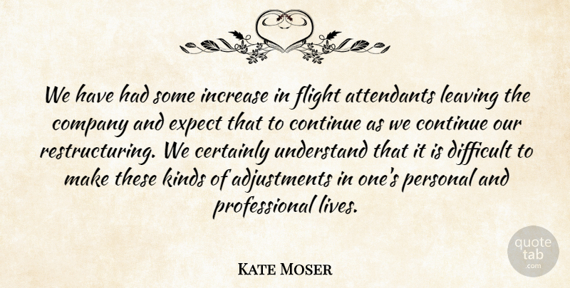Kate Moser Quote About Certainly, Company, Continue, Difficult, Expect: We Have Had Some Increase...