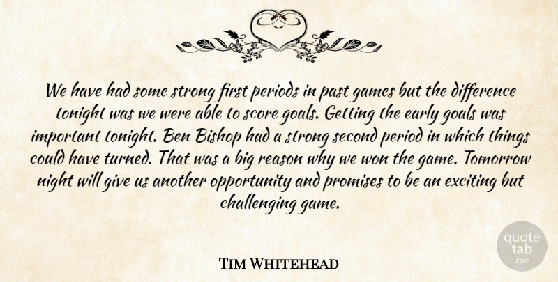 Tim Whitehead Quote About Ben, Bishop, Difference, Early, Exciting: We Have Had Some Strong...