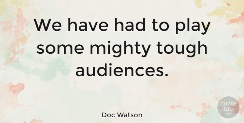 Doc Watson Quote About undefined: We Have Had To Play...
