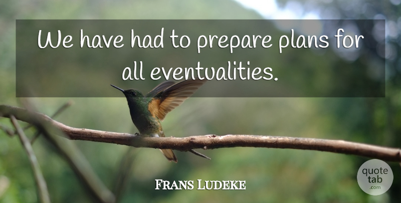 Frans Ludeke Quote About Plans, Prepare: We Have Had To Prepare...